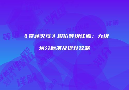 《穿越火线》段位等级详解：九级划分标准及提升攻略