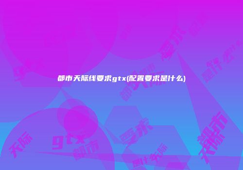 都市天际线要求gtx(配置要求是什么)