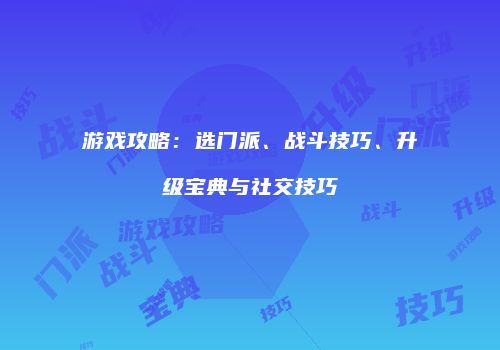 游戏攻略：选门派、战斗技巧、升级宝典与社交技巧