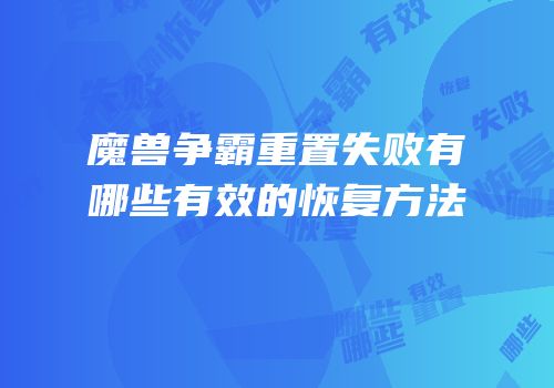 魔兽争霸重置失败有哪些有效的恢复方法