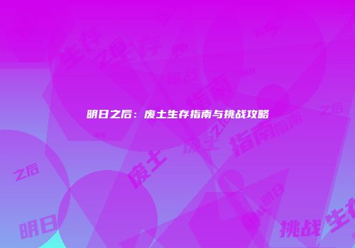 明日之后：废土生存指南与挑战攻略