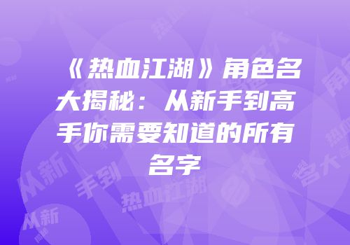《热血江湖》角色名大揭秘：从新手到高手你需要知道的所有名字