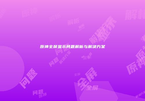 原神全屏显示问题解析与解决方案