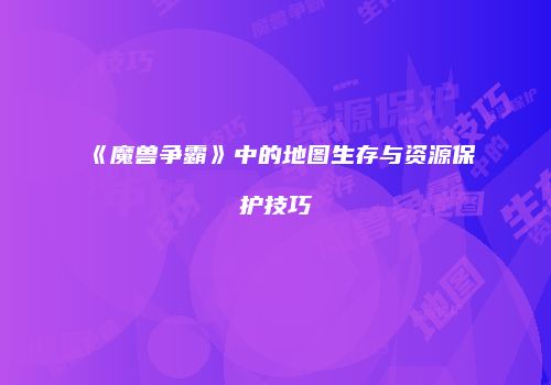 《魔兽争霸》中的地图生存与资源保护技巧