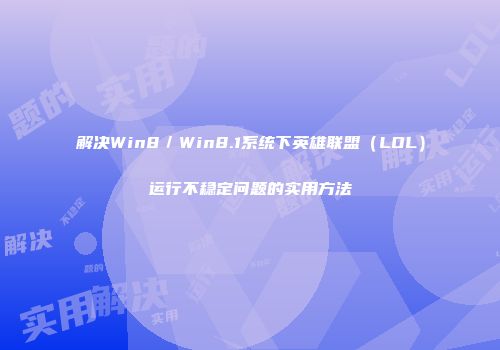 解决Win8／Win8.1系统下英雄联盟（LOL）运行不稳定问题的实用方法