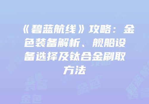 《碧蓝航线》攻略：金色装备解析、舰船设备选择及钛合金刷取方法
