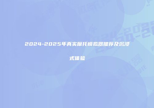 2024-2025年真实摩托模拟器推荐及沉浸式体验