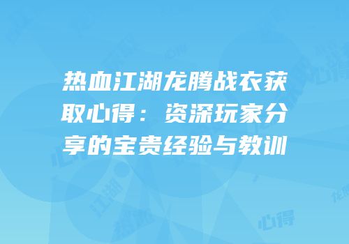 热血江湖龙腾战衣获取心得：资深玩家分享的宝贵经验与教训