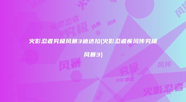 火影忍者究极风暴3迪达拉(火影忍者疾风传究极风暴3)
