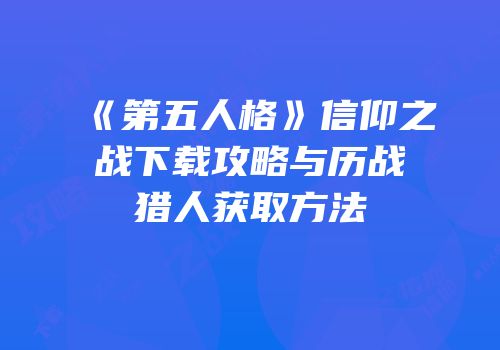 《第五人格》信仰之战下载攻略与历战猎人获取方法
