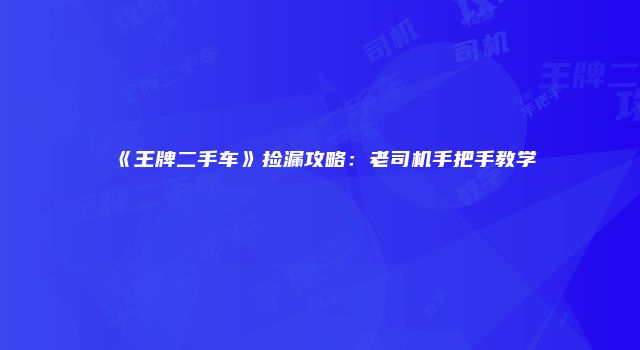 《王牌二手车》捡漏攻略：老司机手把手教学