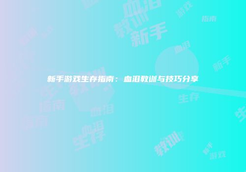 新手游戏生存指南：血泪教训与技巧分享