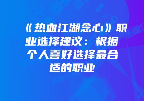 《热血江湖念心》职业选择建议：根据个人喜好选择最合适的职业