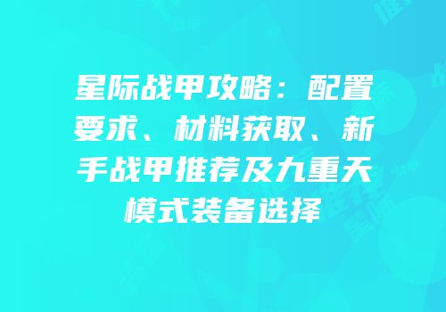 星际战甲攻略：配置要求、材料获取、新手战甲推荐及九重天模式装备选择