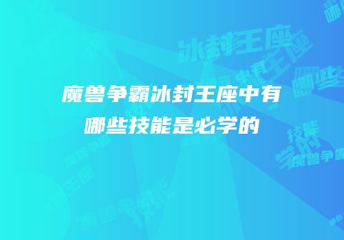 魔兽争霸冰封王座中有哪些技能是必学的