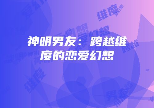 神明男友：跨越维度的恋爱幻想