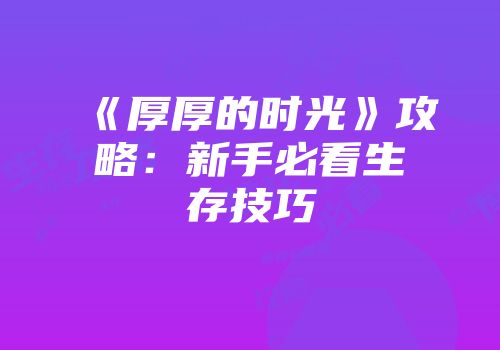 《厚厚的时光》攻略：新手必看生存技巧