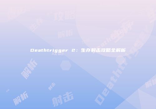 Deathtrigger 2：生存射击攻略全解析