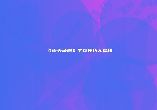 《街头争霸》生存技巧大揭秘