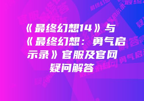 《最终幻想14》与《最终幻想：勇气启示录》官服及官网疑问解答