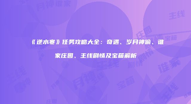 《逆水寒》任务攻略大全：奇遇、岁月神偷、谁家庄园、主线剧情及宝箱解析