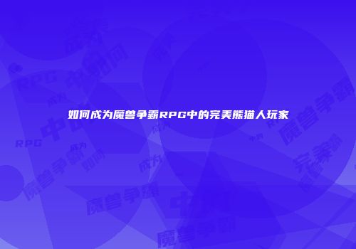 如何成为魔兽争霸RPG中的完美熊猫人玩家