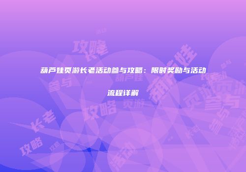 葫芦娃页游长老活动参与攻略：限时奖励与活动流程详解