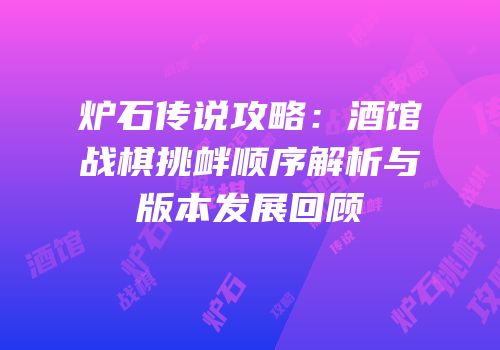 炉石传说攻略：酒馆战棋挑衅顺序解析与版本发展回顾