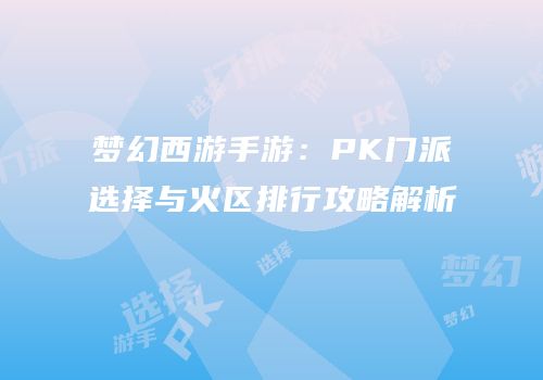 梦幻西游手游：PK门派选择与火区排行攻略解析