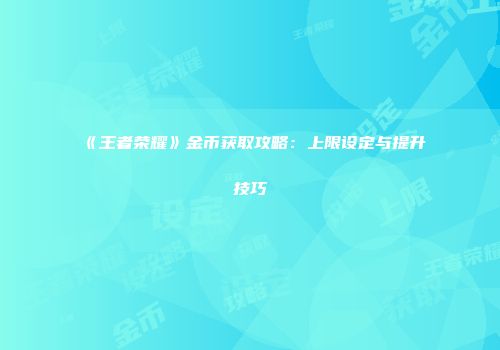 《王者荣耀》金币获取攻略：上限设定与提升技巧
