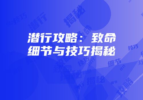 潜行攻略：致命细节与技巧揭秘