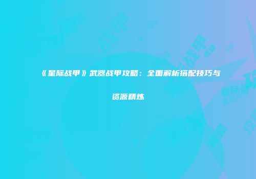 《星际战甲》武器战甲攻略：全面解析搭配技巧与资源精炼