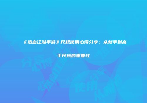 《热血江湖手游》尺规使用心得分享：从新手到高手尺规的重要性
