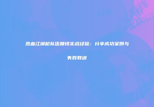 热血江湖枪队伍赚钱实战经验：分享成功案例与失败教训