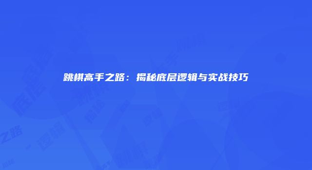 跳棋高手之路：揭秘底层逻辑与实战技巧