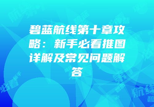 碧蓝航线第十章攻略：新手必看推图详解及常见问题解答