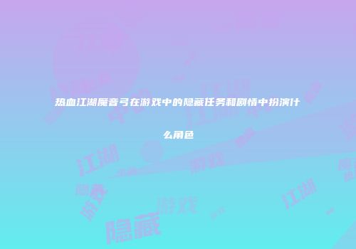 热血江湖魔音弓在游戏中的隐藏任务和剧情中扮演什么角色
