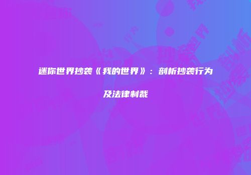 迷你世界抄袭《我的世界》：剖析抄袭行为及法律制裁