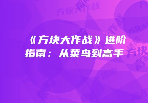 《方块大作战》进阶指南：从菜鸟到高手