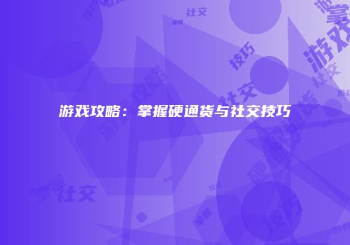 游戏攻略：掌握硬通货与社交技巧