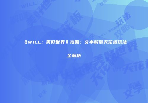 《WILL：美好世界》攻略：文字解谜天花板玩法全解析