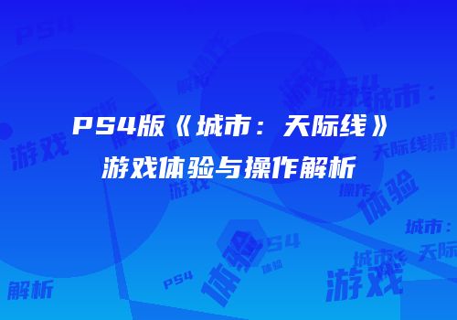 PS4版《城市：天际线》游戏体验与操作解析