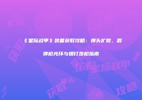 《星际战甲》装备获取攻略：弹头扩散、霰弹枪光环与螺钉步枪指南