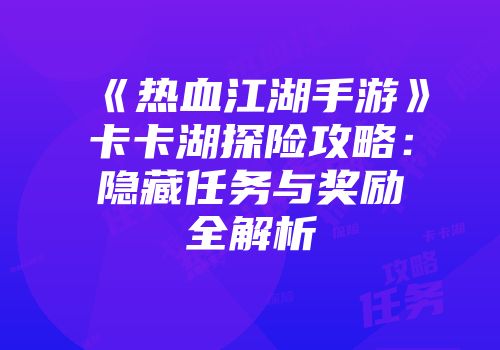 《热血江湖手游》卡卡湖探险攻略:隐藏任务与奖励全解析