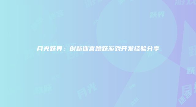 月光跃界：创新迷宫跳跃游戏开发经验分享