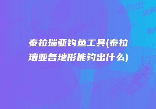 泰拉瑞亚钓鱼工具(泰拉瑞亚各地形能钓出什么)