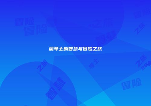 魔导士的智慧与冒险之旅