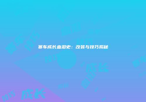 赛车成长血泪史：改装与技巧揭秘