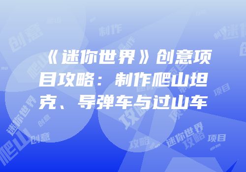 《迷你世界》创意项目攻略：制作爬山坦克、导弹车与过山车