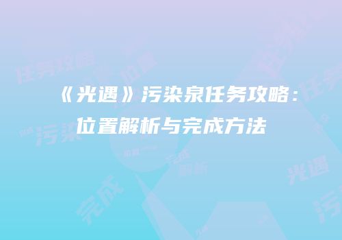 《光遇》污染泉任务攻略：位置解析与完成方法